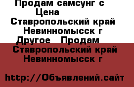 Продам самсунг с3 › Цена ­ 2 500 - Ставропольский край, Невинномысск г. Другое » Продам   . Ставропольский край,Невинномысск г.